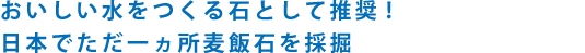 おいしい水をつくる石として推奨!日本でただ一ヵ所麦飯石を採掘