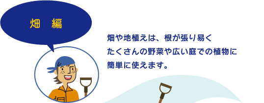 畑編 畑や地植えは、根が張り易く、たくさんの野菜や広い庭での植物に簡単に使えます。